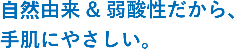 植物由来&弱酸性だから、手肌にやさしい。