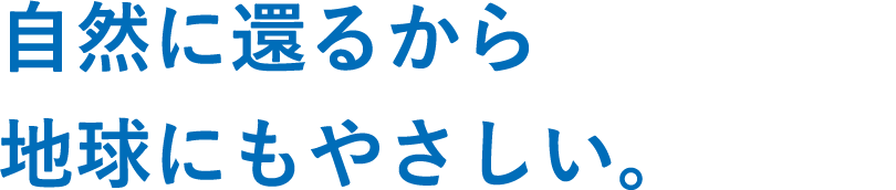 自然に還るから地球にもやさしい。