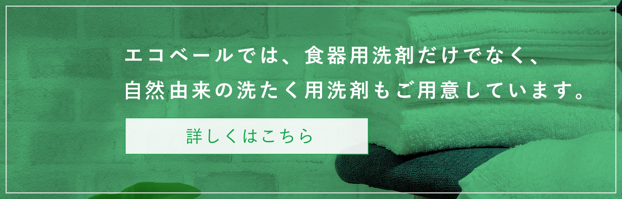 エコベールでは、食器用洗剤だけでなく、植物由来の洗たく用洗剤もご用意しています。詳しくはこちら